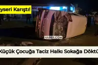 Kayseri’de Dün Geceden Beri Ortalık Karışık! Çocuğa Taciz İddiası Şehri Ayaklandırdı