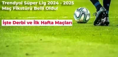 2024 – 2025 Süper Lig Fikstürü Belli Oldu! İşte Derbi ve İlk Hafta Maçları