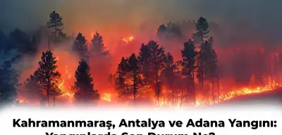 Adana, Kahramanmaraş ve Antalya’da Orman Yangını: Söndürüldü mü? İşte Son Durum