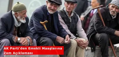 AK Parti'den Emekli Maaşlarına Zam Açıklaması