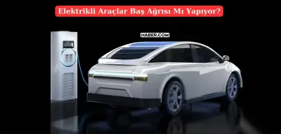 Elektrikli Araçlar Baş Ağrıtıyor İddiası Güçleniyor! Peki Gerçek mi?