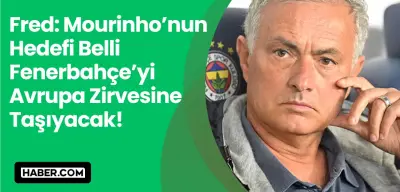 Jose Mourinho’nun Hedefi Belli: Fenerbahçe’yi Avrupa Zirvesine Taşıyacak!