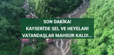 Kayseri'de Sel ve Heyelan! Mahsur Kalanlar Var