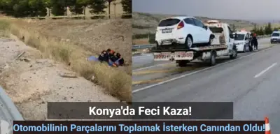 Konya'da Feci Kaza: Otomobilinin Parçalarını Toplamak İstemişti! Sonu Oldu