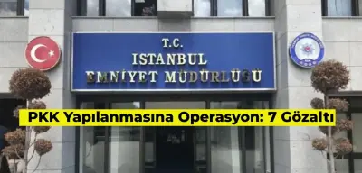 PKK’nın Yuvası DGH’ye Operasyon: İstanbul’da 7 Gözaltı