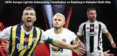 UEFA Avrupa Ligi'nde Galatasaray, Fenerbahçe ve Beşiktaş'ın Rakipleri Belli Oldu