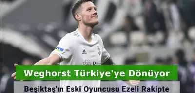 Weghorst Türkiye'ye Dönüyor: Beşiktaş'ın Eski Oyuncusu Ezeli Rakipte!