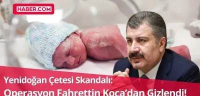 Yenidoğan Çetesi Skandalı: Operasyon Fahrettin Koca’dan Gizlendi!