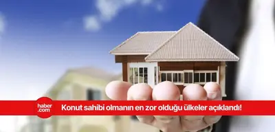 Ev sahibi olmanın en zor olduğu ülkeler açıklandı!