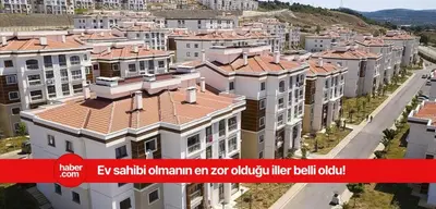 Türkiye'de ev almanın en zor olduğu iller açıklandı!