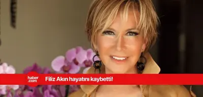 Filiz Akın hayatını kaybetti! Filiz Akın kaç yaşında öldü, neden öldü?