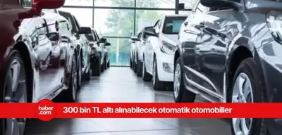 300 bin TL altı alınabilecek otomatik araçlar nelerdir?
