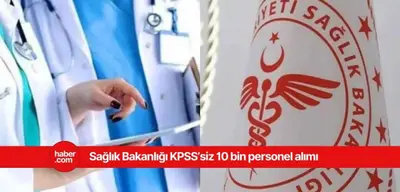 Sağlık Bakanlığı KPSS'siz 10 bin personel alımı ne zaman yapılacak?