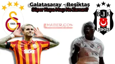 Galatasaray Beşiktaş Süper Kupa Finali Ne Zaman, Saat Kaçta? Hangi Statta Oynanacak?