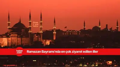 Ramazan Bayramı'nda en çok bu iller ziyaretçi akınına uğruyor!